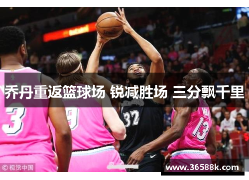 乔丹重返篮球场 锐减胜场 三分飘千里